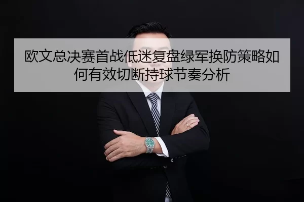 欧文总决赛首战低迷复盘绿军换防策略如何有效切断持球节奏分析