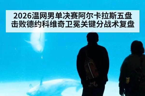 2026温网男单决赛阿尔卡拉斯五盘击败德约科维奇卫冕关键分战术复盘（xingkongyule）